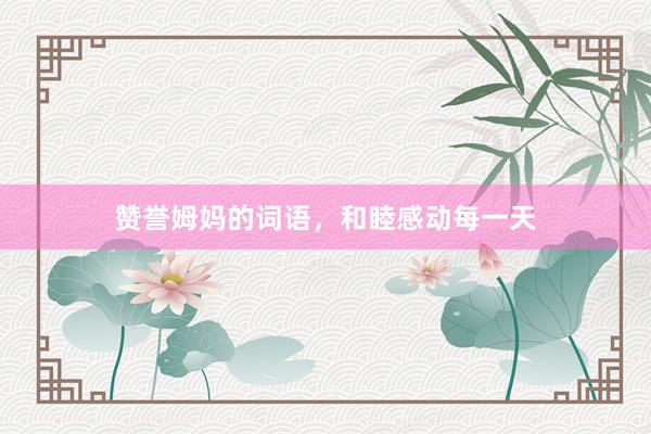 赞誉姆妈的词语，和睦感动每一天