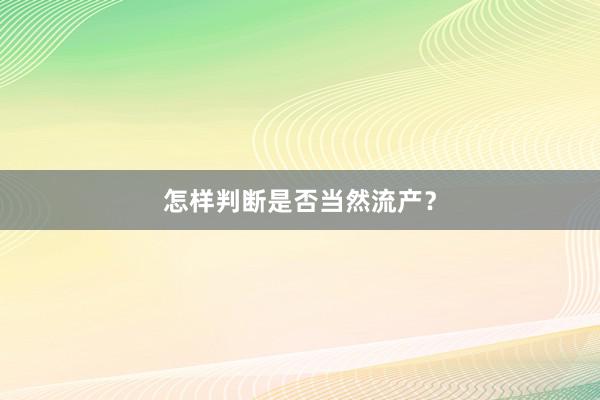 怎样判断是否当然流产？