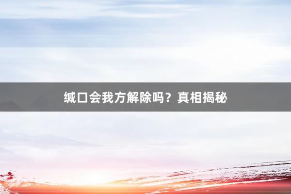 缄口会我方解除吗？真相揭秘