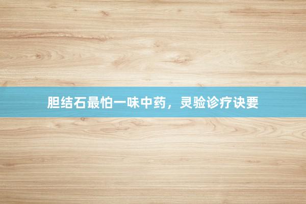 胆结石最怕一味中药，灵验诊疗诀要