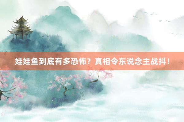 娃娃鱼到底有多恐怖？真相令东说念主战抖！