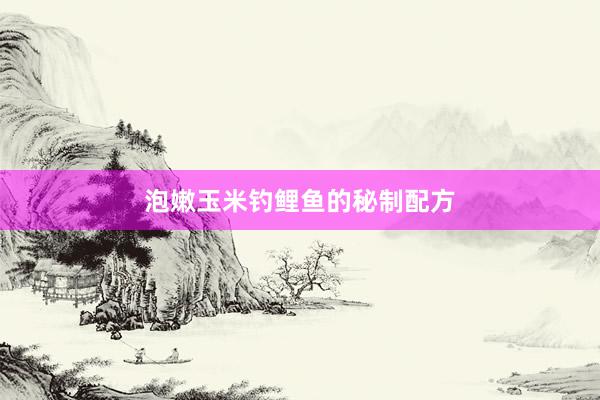 泡嫩玉米钓鲤鱼的秘制配方