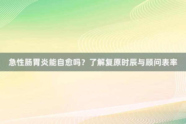 急性肠胃炎能自愈吗？了解复原时辰与顾问表率