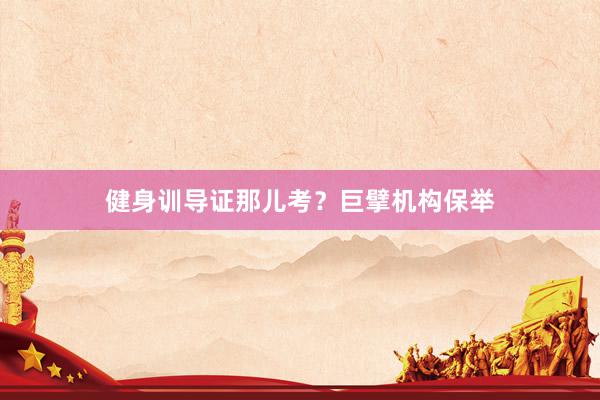 健身训导证那儿考?巨擘机构保举