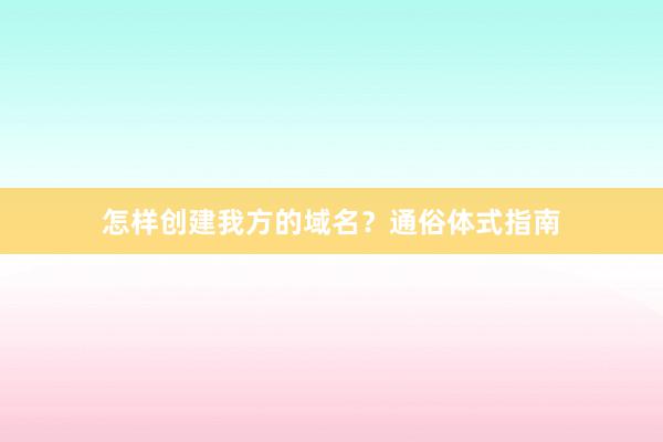 怎样创建我方的域名？通俗体式指南