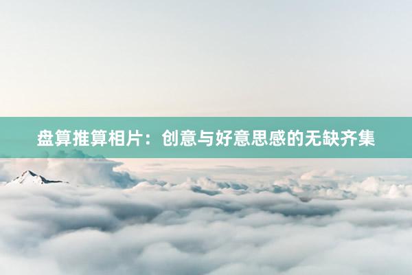 盘算推算相片：创意与好意思感的无缺齐集