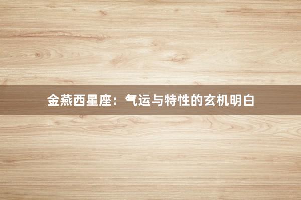 金燕西星座：气运与特性的玄机明白