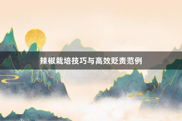 辣椒栽培技巧与高效贬责范例