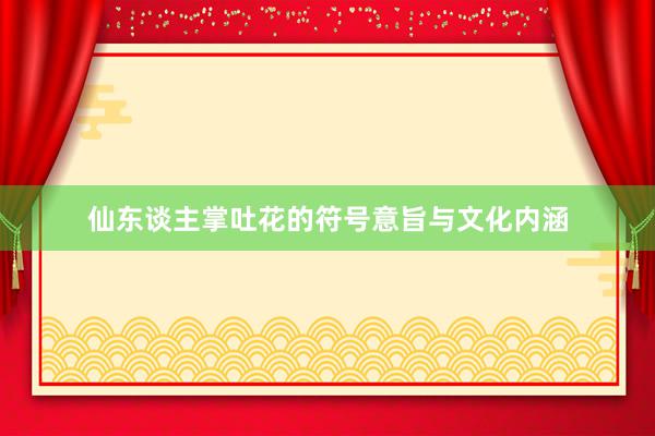 仙东谈主掌吐花的符号意旨与文化内涵