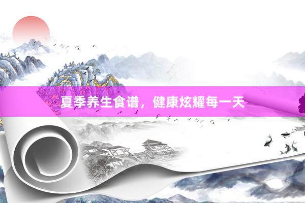 夏季养生食谱，健康炫耀每一天