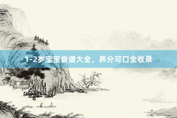 1-2岁宝宝食谱大全，养分可口全收录